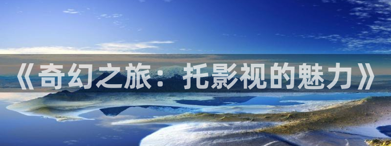 98剧在线观看电视剧影院：《奇幻之旅：托影视的魅力》